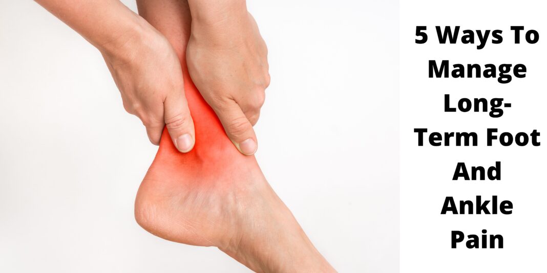 5 Ways To Manage Long-Term Foot And Ankle Pain