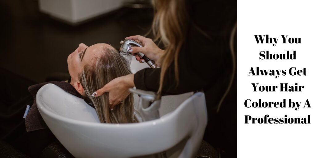 Why You Should Always Get Your Hair Colored By A Professional