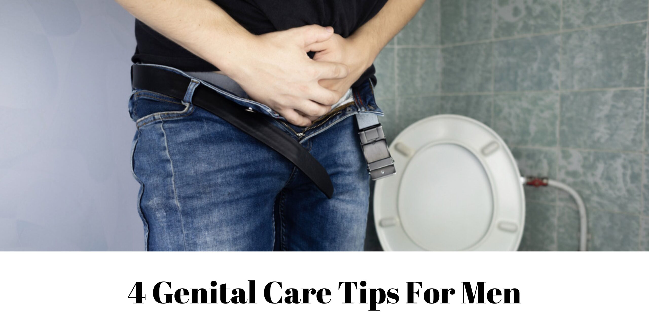 4 Genital Care Tips For Men