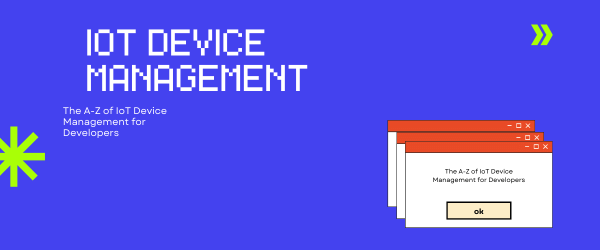 The A-Z Of IoT Device Management For Developers